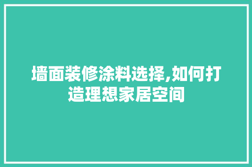 墙面装修涂料选择,如何打造理想家居空间