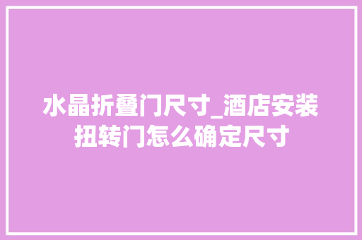 水晶折叠门尺寸_酒店安装扭转门怎么确定尺寸