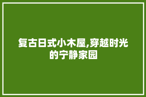 复古日式小木屋,穿越时光的宁静家园
