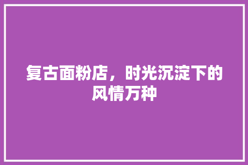复古面粉店，时光沉淀下的风情万种