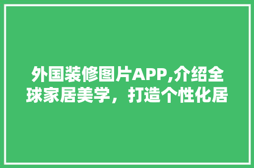 外国装修图片APP,介绍全球家居美学，打造个性化居住空间