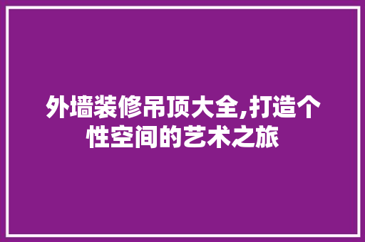 外墙装修吊顶大全,打造个性空间的艺术之旅