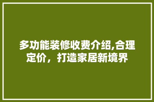 多功能装修收费介绍,合理定价，打造家居新境界