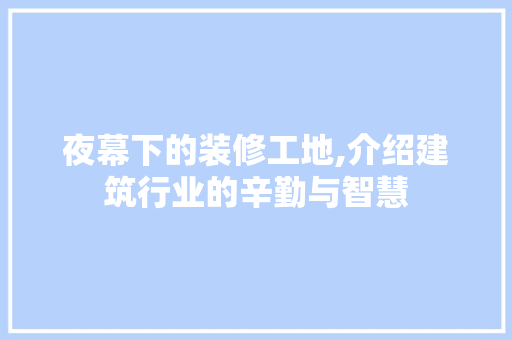 夜幕下的装修工地,介绍建筑行业的辛勤与智慧