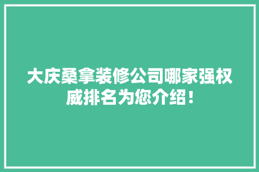 大庆桑拿装修公司哪家强权威排名为您介绍！