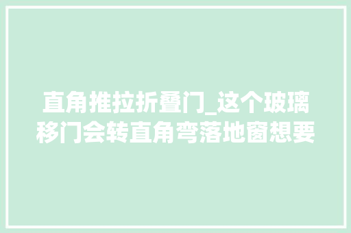 直角推拉折叠门_这个玻璃移门会转直角弯落地窗想要多大年夜都可以