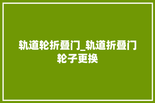 轨道轮折叠门_轨道折叠门轮子更换