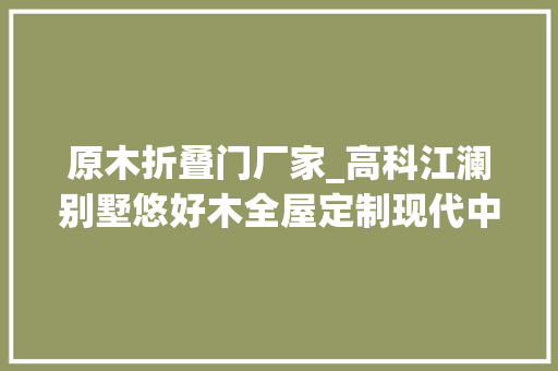 原木折叠门厂家_高科江澜别墅悠好木全屋定制现代中式原木复古风格设计案例