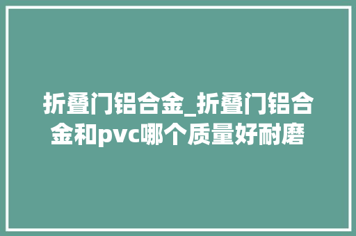 折叠门铝合金_折叠门铝合金和pvc哪个质量好耐磨
