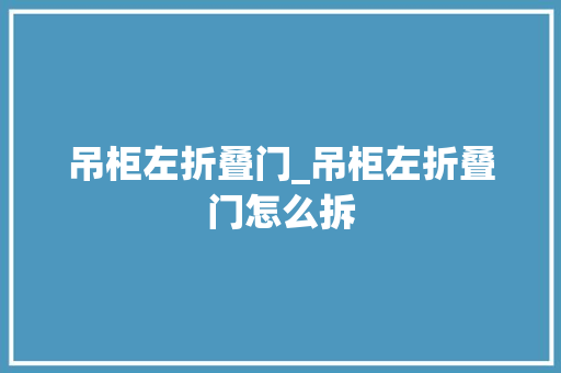 吊柜左折叠门_吊柜左折叠门怎么拆