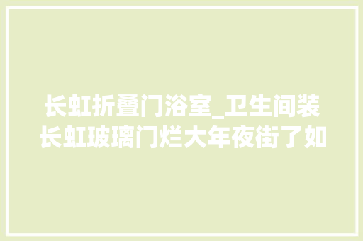 长虹折叠门浴室_卫生间装长虹玻璃门烂大年夜街了如今盛行这样做美观还实用