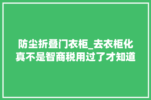 防尘折叠门衣柜_去衣柜化真不是智商税用过了才知道有多喷鼻香