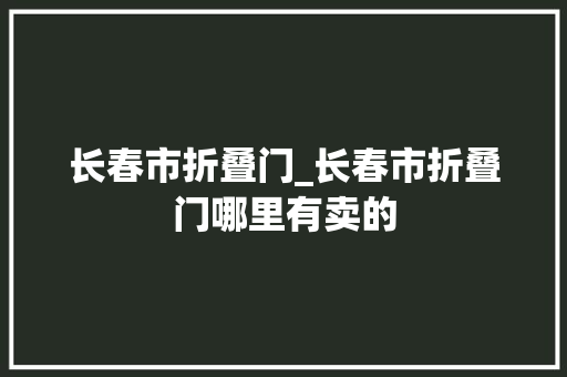 长春市折叠门_长春市折叠门哪里有卖的