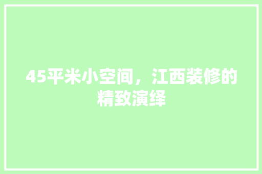 45平米小空间，江西装修的精致演绎