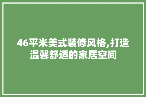 46平米美式装修风格,打造温馨舒适的家居空间