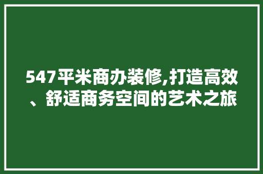 547平米商办装修,打造高效、舒适商务空间的艺术之旅