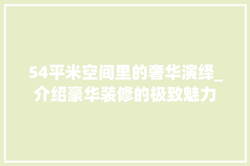 54平米空间里的奢华演绎_介绍豪华装修的极致魅力