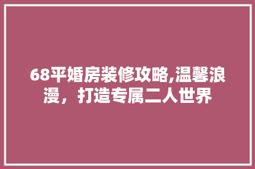 68平婚房装修攻略,温馨浪漫，打造专属二人世界