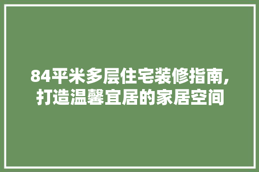 84平米多层住宅装修指南,打造温馨宜居的家居空间
