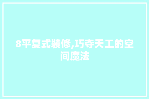 8平复式装修,巧夺天工的空间魔法