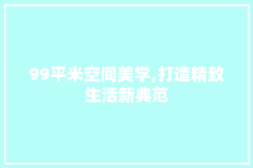 99平米空间美学,打造精致生活新典范