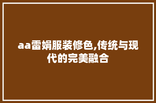 aa雷娟服装修色,传统与现代的完美融合