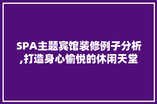 SPA主题宾馆装修例子分析,打造身心愉悦的休闲天堂