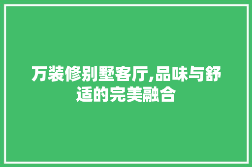 万装修别墅客厅,品味与舒适的完美融合
