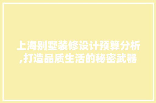 上海别墅装修设计预算分析,打造品质生活的秘密武器