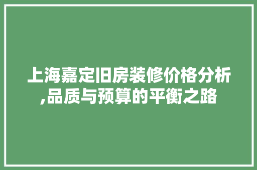 上海嘉定旧房装修价格分析,品质与预算的平衡之路
