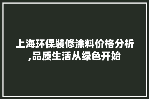 上海环保装修涂料价格分析,品质生活从绿色开始