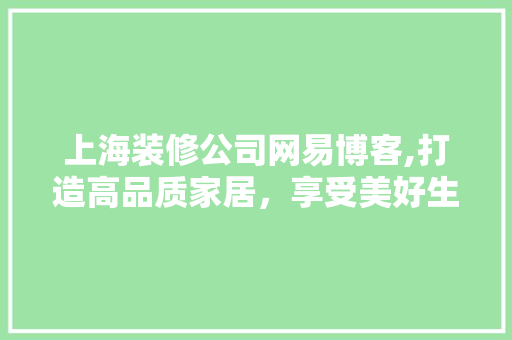 上海装修公司网易博客,打造高品质家居，享受美好生活