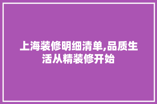 上海装修明细清单,品质生活从精装修开始