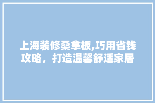 上海装修桑拿板,巧用省钱攻略，打造温馨舒适家居
