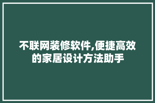 不联网装修软件,便捷高效的家居设计方法助手