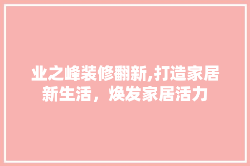 业之峰装修翻新,打造家居新生活，焕发家居活力