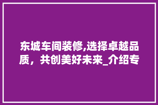 东城车间装修,选择卓越品质，共创美好未来_介绍专业装修团队的优势