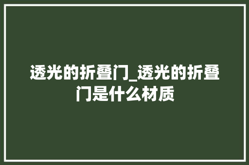 透光的折叠门_透光的折叠门是什么材质