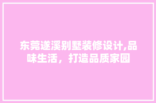 东莞遂溪别墅装修设计,品味生活，打造品质家园