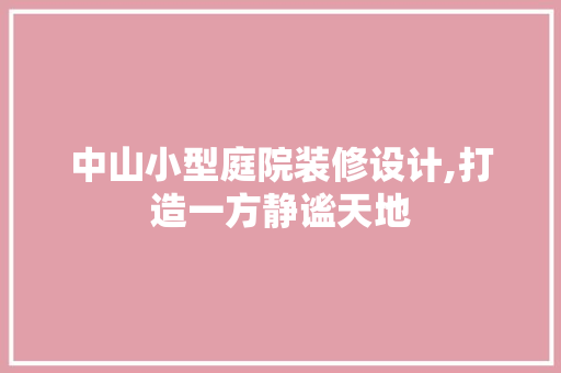 中山小型庭院装修设计,打造一方静谧天地