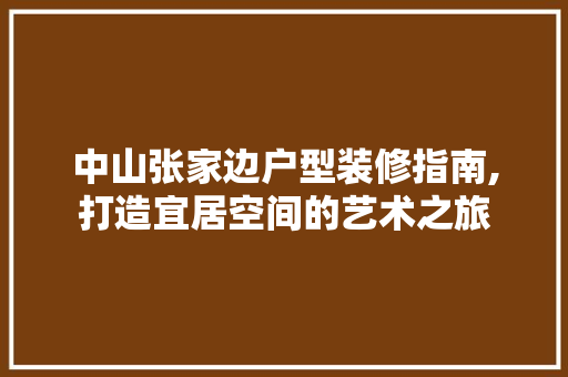 中山张家边户型装修指南,打造宜居空间的艺术之旅