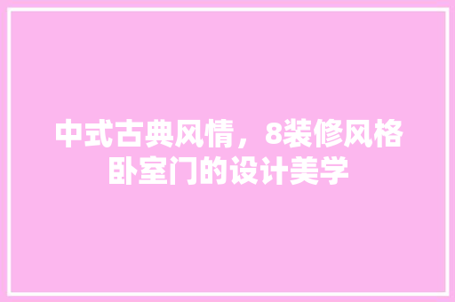 中式古典风情，8装修风格卧室门的设计美学
