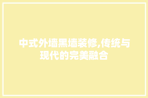 中式外墙黑墙装修,传统与现代的完美融合