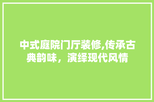 中式庭院门厅装修,传承古典韵味，演绎现代风情