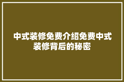 中式装修免费介绍免费中式装修背后的秘密