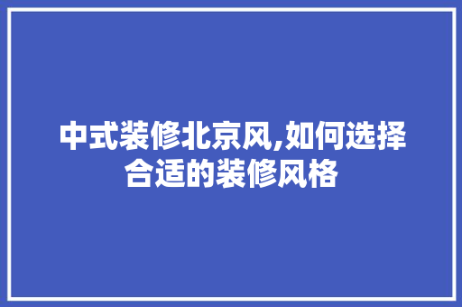 中式装修北京风,如何选择合适的装修风格