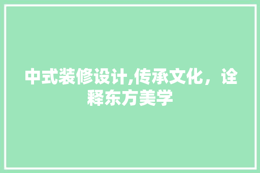 中式装修设计,传承文化，诠释东方美学