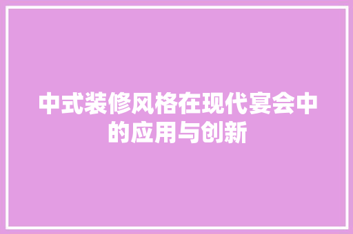 中式装修风格在现代宴会中的应用与创新