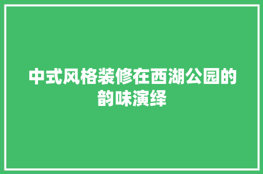 中式风格装修在西湖公园的韵味演绎