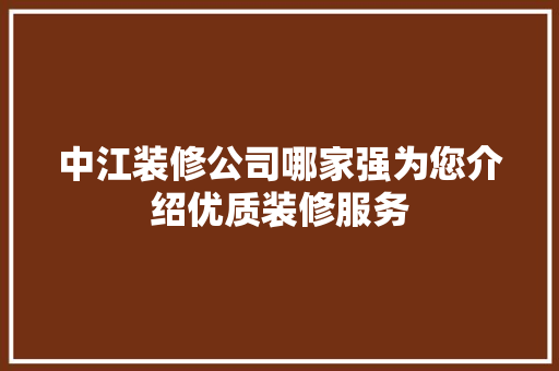 中江装修公司哪家强为您介绍优质装修服务